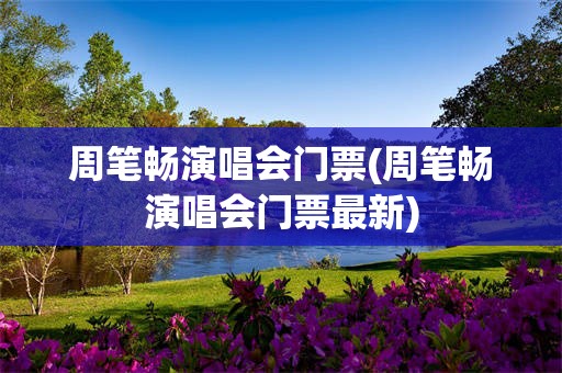 周笔畅演唱会门票(周笔畅演唱会门票最新)