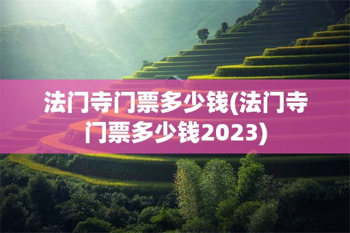 法门寺门票多少钱(法门寺门票多少钱2023)