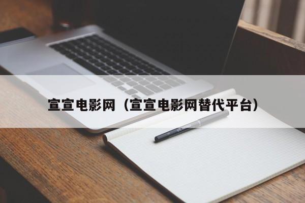 宣宣电影网（宣宣电影网替代平台）