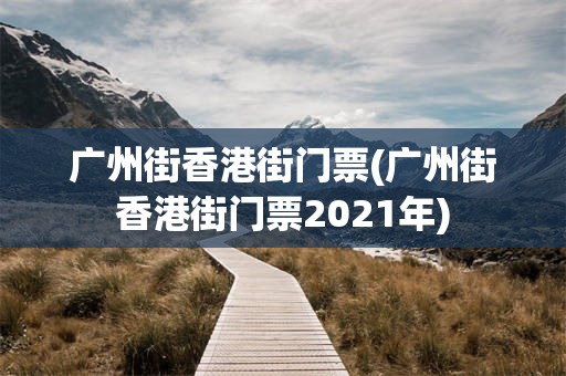 广州街香港街门票(广州街香港街门票2021年)