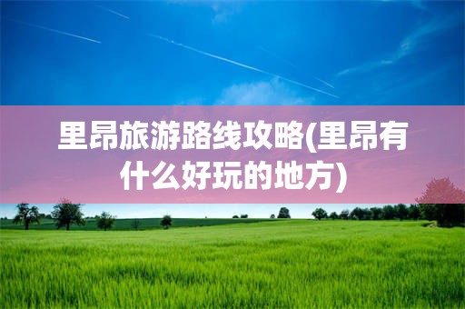 里昂旅游路线攻略(里昂有什么好玩的地方)