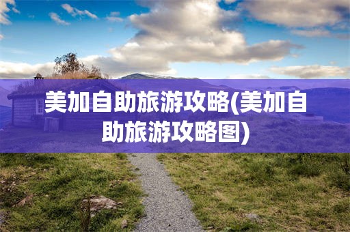 美加自助旅游攻略(美加自助旅游攻略图)