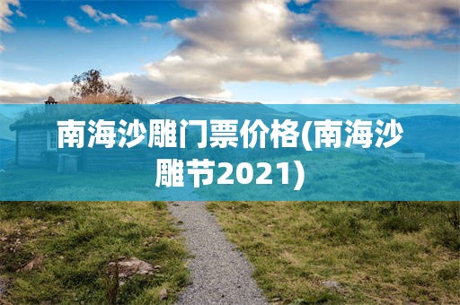 南海沙雕门票价格(南海沙雕节2021)