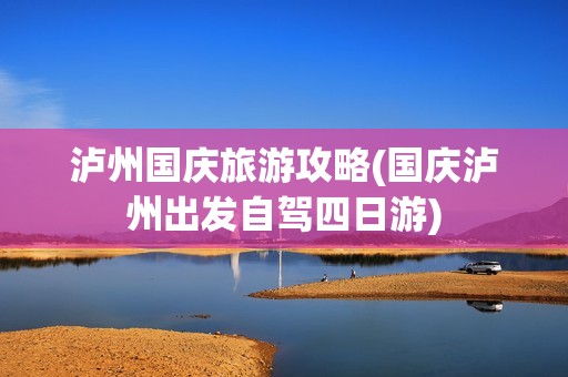 泸州国庆旅游攻略(国庆泸州出发自驾四日游)