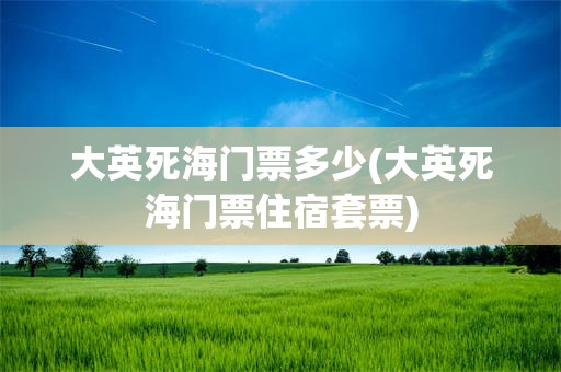 大英死海门票多少(大英死海门票住宿套票)