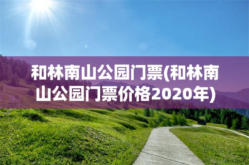 和林南山公园门票(和林南山公园门票价格2020年)