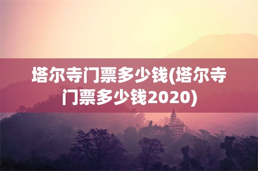 塔尔寺门票多少钱(塔尔寺门票多少钱2020)