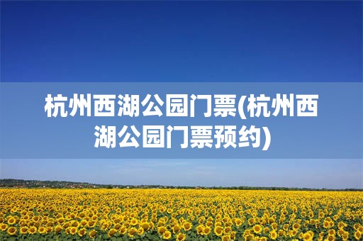 杭州西湖公园门票(杭州西湖公园门票预约)