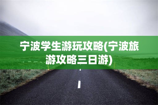 宁波学生游玩攻略(宁波旅游攻略三日游)