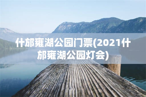 什邡雍湖公园门票(2021什邡雍湖公园灯会)