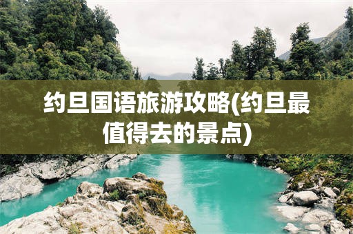 约旦国语旅游攻略(约旦最值得去的景点)