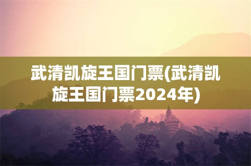 武清凯旋王国门票(武清凯旋王国门票2024年)