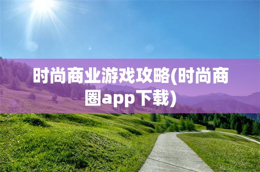 时尚商业游戏攻略(时尚商圈app下载)