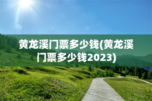 黄龙溪门票多少钱(黄龙溪门票多少钱2023)