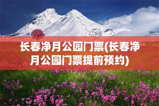 长春净月公园门票(长春净月公园门票提前预约)