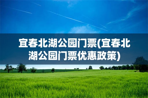 宜春北湖公园门票(宜春北湖公园门票优惠政策)