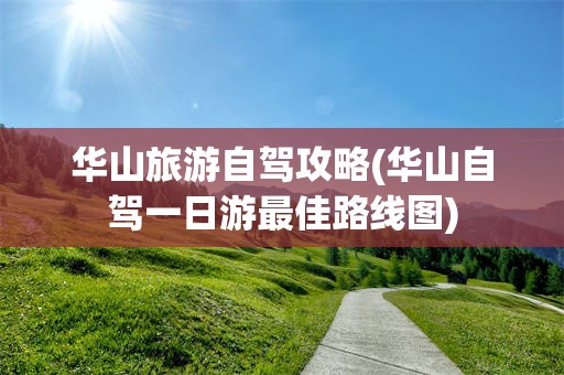 华山旅游自驾攻略(华山自驾一日游最佳路线图)