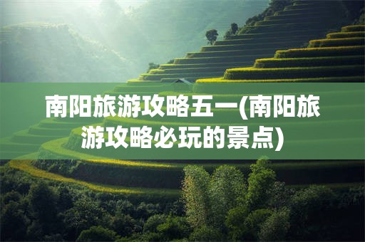 南阳旅游攻略五一(南阳旅游攻略必玩的景点)