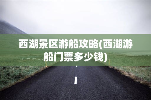 西湖景区游船攻略(西湖游船门票多少钱)