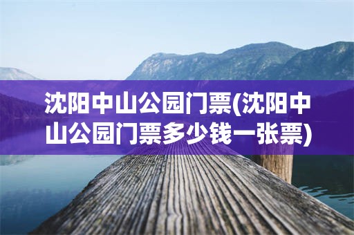 沈阳中山公园门票(沈阳中山公园门票多少钱一张票)