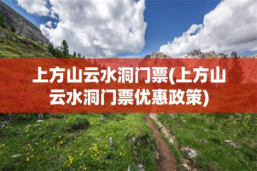 上方山云水洞门票(上方山云水洞门票优惠政策)