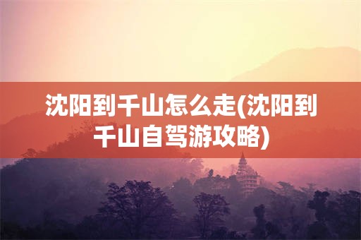 沈阳到千山怎么走(沈阳到千山自驾游攻略)