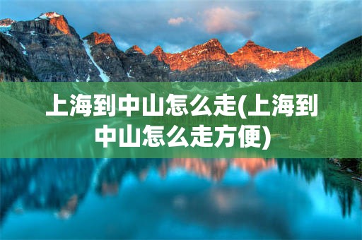 上海到中山怎么走(上海到中山怎么走方便)