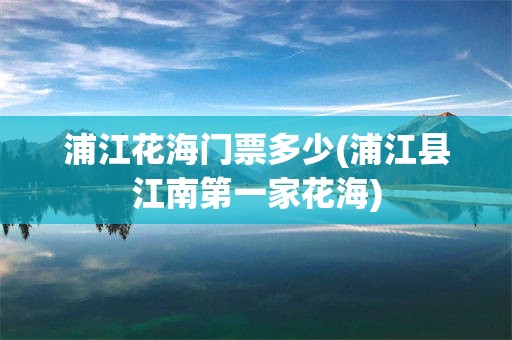 浦江花海门票多少(浦江县江南第一家花海)