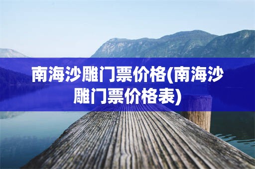 南海沙雕门票价格(南海沙雕门票价格表)