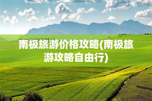 南极旅游价格攻略(南极旅游攻略自由行)