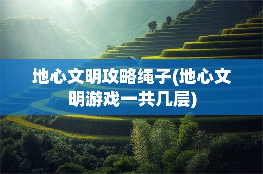 地心文明攻略绳子(地心文明游戏一共几层)