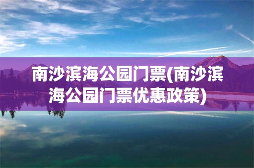 南沙滨海公园门票(南沙滨海公园门票优惠政策)