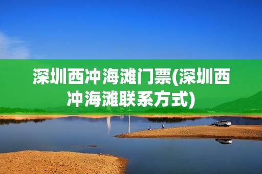 深圳西冲海滩门票(深圳西冲海滩联系方式)