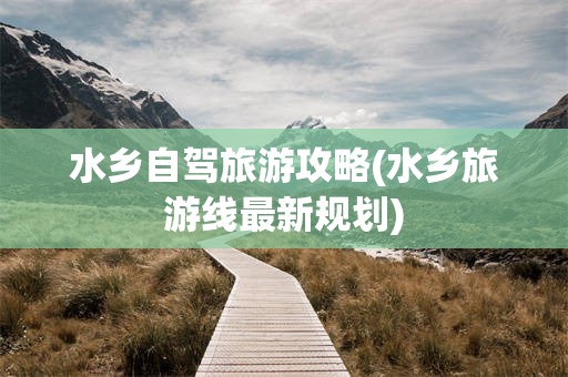 水乡自驾旅游攻略(水乡旅游线最新规划)