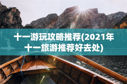 十一游玩攻略推荐(2021年十一旅游推荐好去处)