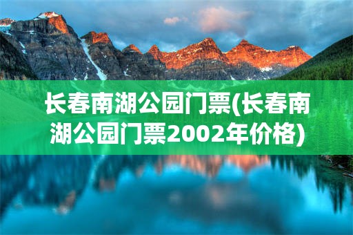 长春南湖公园门票(长春南湖公园门票2002年价格)