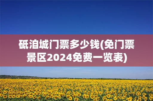 砥洎城门票多少钱(免门票景区2024免费一览表)