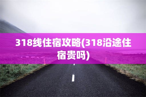 318线住宿攻略(318沿途住宿贵吗)