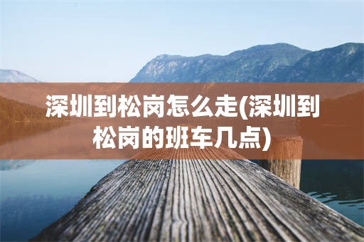 深圳到松岗怎么走(深圳到松岗的班车几点)