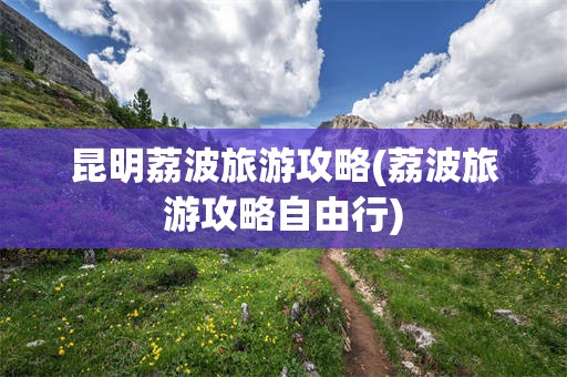 昆明荔波旅游攻略(荔波旅游攻略自由行)