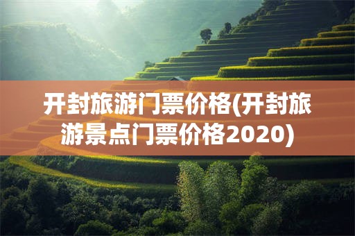 开封旅游门票价格(开封旅游景点门票价格2020)