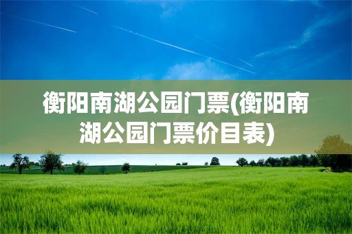 衡阳南湖公园门票(衡阳南湖公园门票价目表)