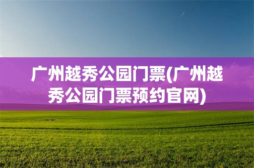 广州越秀公园门票(广州越秀公园门票预约官网)