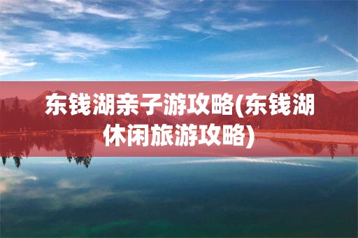 东钱湖亲子游攻略(东钱湖休闲旅游攻略)