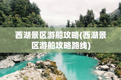 西湖景区游船攻略(西湖景区游船攻略路线)