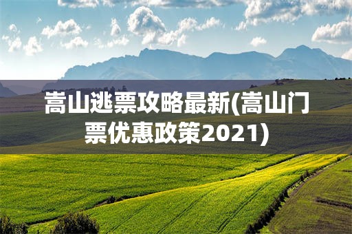 嵩山逃票攻略最新(嵩山门票优惠政策2021)