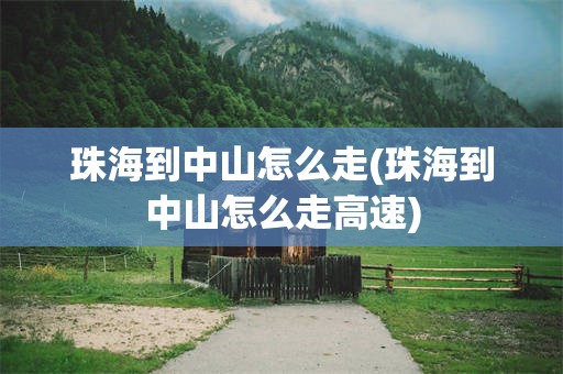 珠海到中山怎么走(珠海到中山怎么走高速)