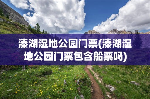 溱湖湿地公园门票(溱湖湿地公园门票包含船票吗)