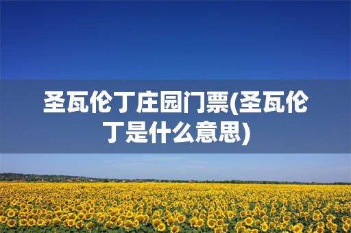 圣瓦伦丁庄园门票(圣瓦伦丁是什么意思)