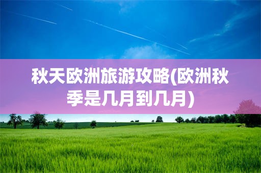 秋天欧洲旅游攻略(欧洲秋季是几月到几月)